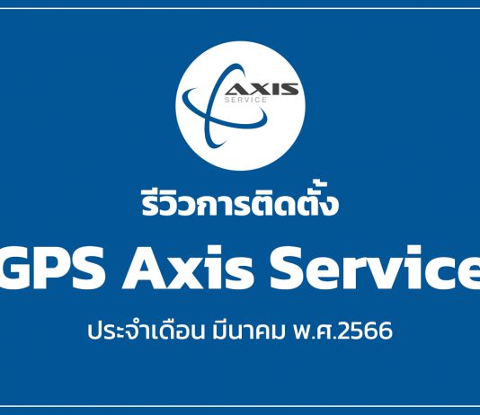 รีวิวการติดตั้ง GPS Axis Service ประจำเดือน มีนาคม พ.ศ.2566