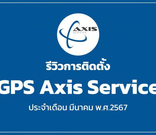 รีวิวการติดตั้ง GPS Axis Service ประจำเดือน มีนาคม พ.ศ.2567